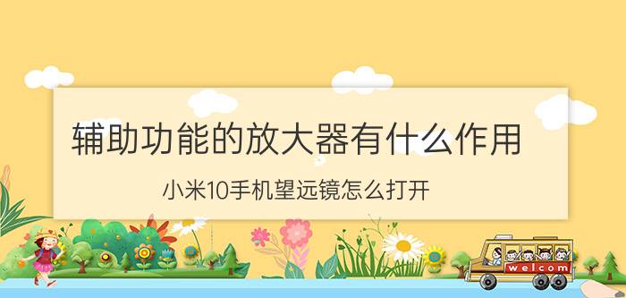 辅助功能的放大器有什么作用 小米10手机望远镜怎么打开？